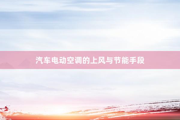 汽车电动空调的上风与节能手段