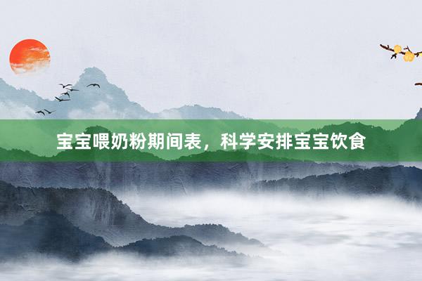 宝宝喂奶粉期间表，科学安排宝宝饮食