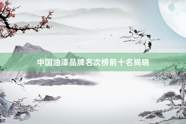 中国油漆品牌名次榜前十名揭晓